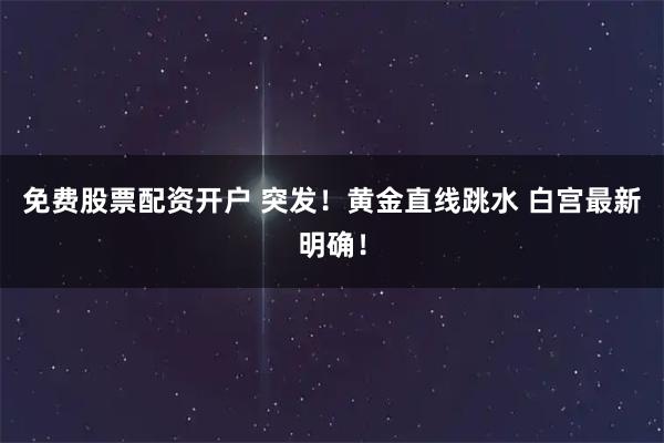 免费股票配资开户 突发！黄金直线跳水 白宫最新明确！